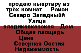 продаю кыартиру из трёх комнат. › Район ­ Северо-Западныйй › Улица ­ владикавказская › Дом ­ 31 › Общая площадь ­ 70 › Цена ­ 2 500 000 - Северная Осетия Недвижимость » Квартиры продажа   